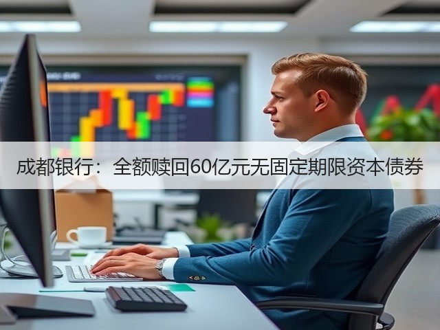 成都银行:全额赎回60亿元无固定期限资本债券(图2) 成都银行:全额赎回60亿元无固定期限资本债券(图2)