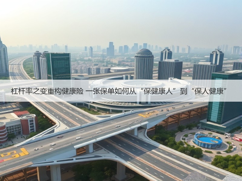 杠杆率之变重构健康险 一张保单如何从“保健康人”到“保人健康”