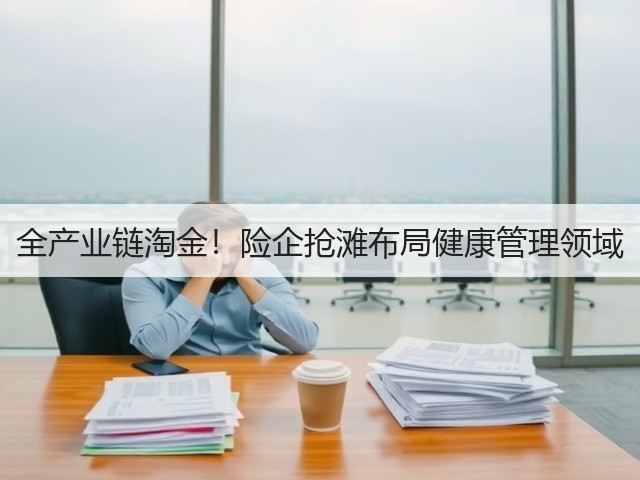 全产业链淘金!险企抢滩布局健康管理领域(图1) 全产业链淘金!险企抢滩布局健康管理领域(图1)