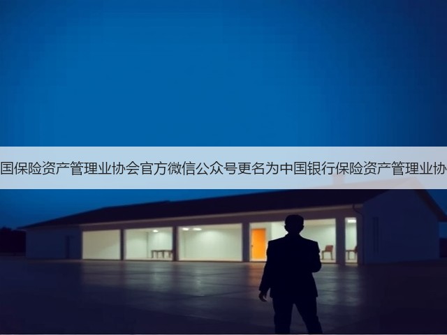 中国保险资产管理业协会官方微信公众号更名为中国银行保险资产管理业协会(图2) 中国保险资产管理业协会官方微信公众号更名为中国银行保险资产管理业协会(图2)