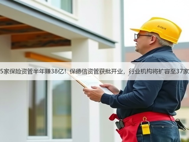 5家保险资管半年赚38亿！保德信资管获批开业，行业机构将扩容至37家(图1)