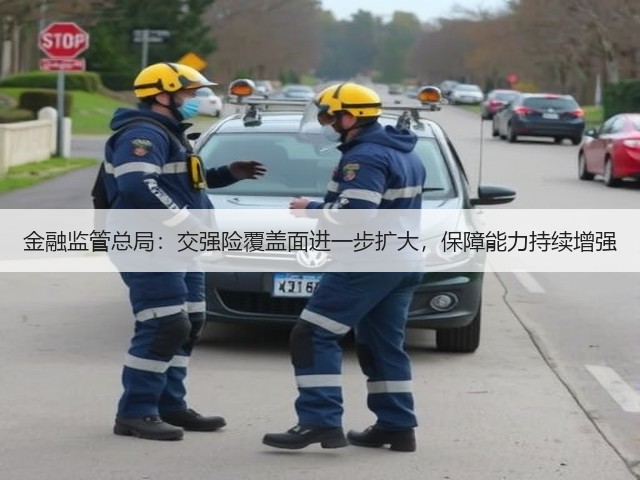 金融监管总局:交强险覆盖面进一步扩大,保障能力持续增强(图1) 金融监管总局:交强险覆盖面进一步扩大,保障能力持续增强(图1)