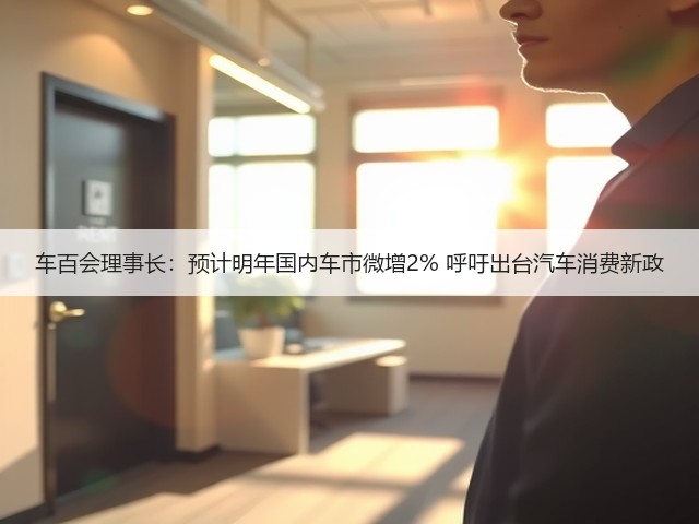 车百会理事长:预计明年国内车市微增2% 呼吁出台汽车消费新政(图1) 车百会理事长:预计明年国内车市微增2% 呼吁出台汽车消费新政(图1)