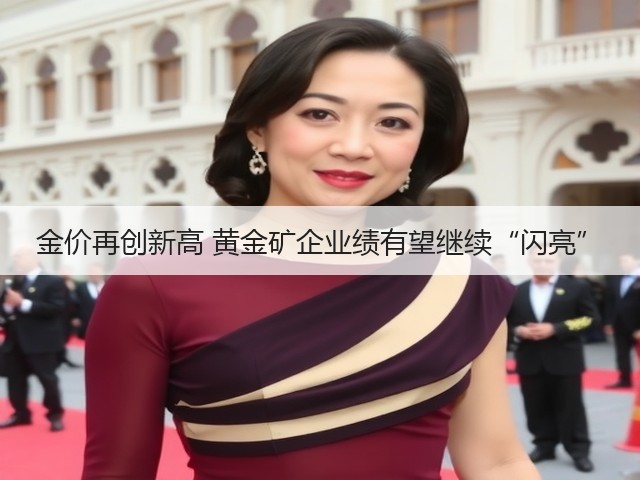 金价再创新高 黄金矿企业绩有望继续“闪亮”(图1)