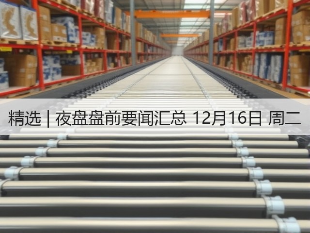精选 | 夜盘盘前要闻汇总 12月16日 周二(图1) 精选 | 夜盘盘前要闻汇总 12月16日 周二(图1)