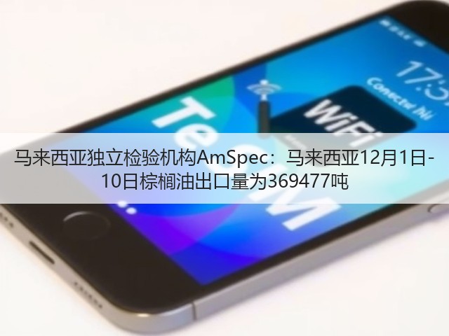 马来西亚独立检验机构AmSpec：马来西亚12月1日-10日棕榈油出口量为369477吨(图3)