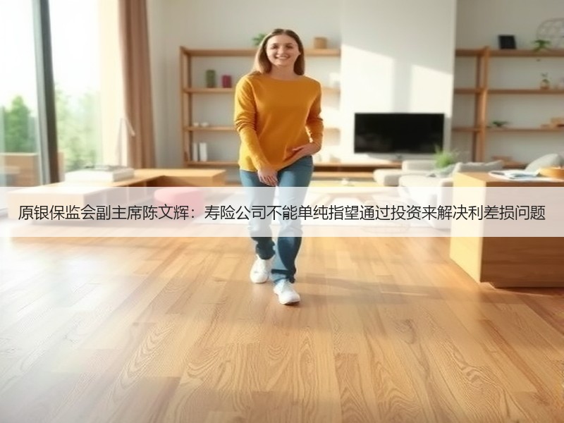 原银保监会副主席陈文辉：寿险公司不能单纯指望通过投资来解决利差损问题