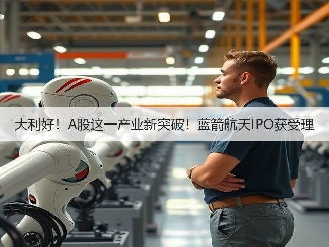 大利好！A股这一产业新突破！蓝箭航天IPO获受理(图3)