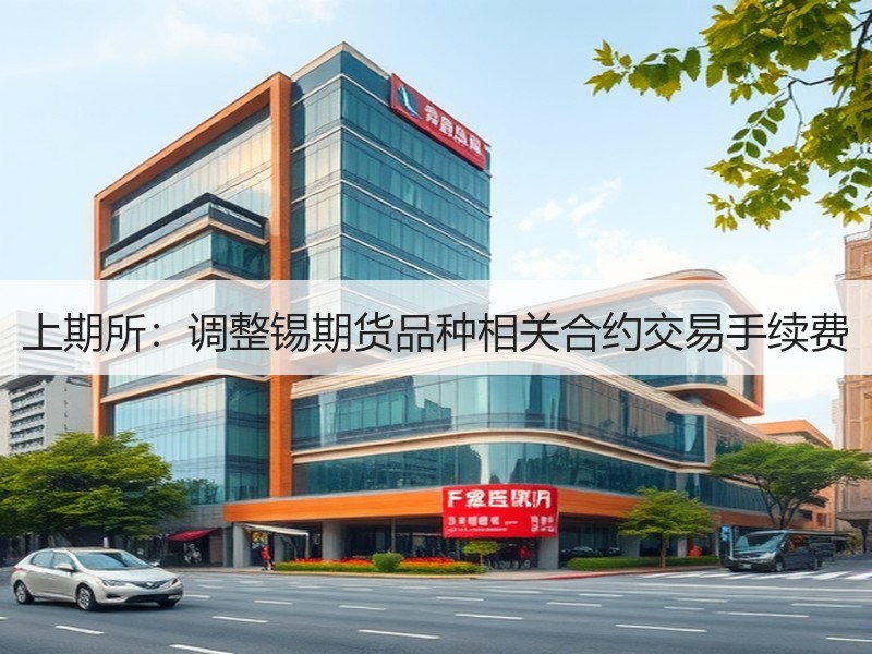 上期所：调整锡期货品种相关合约交易手续费