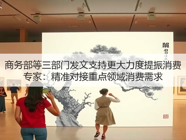 商务部等三部门发文支持更大力度提振消费 专家：精准对接重点领域消费需求(图1)