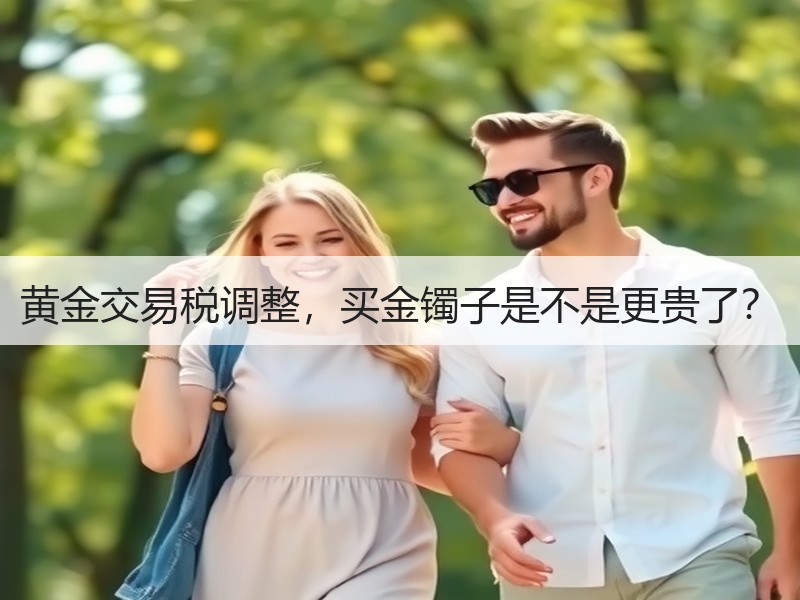 黄金交易税调整，买金镯子是不是更贵了？
