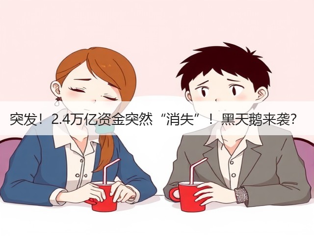 突发！2.4万亿资金突然“消失”！黑天鹅来袭？(图2)