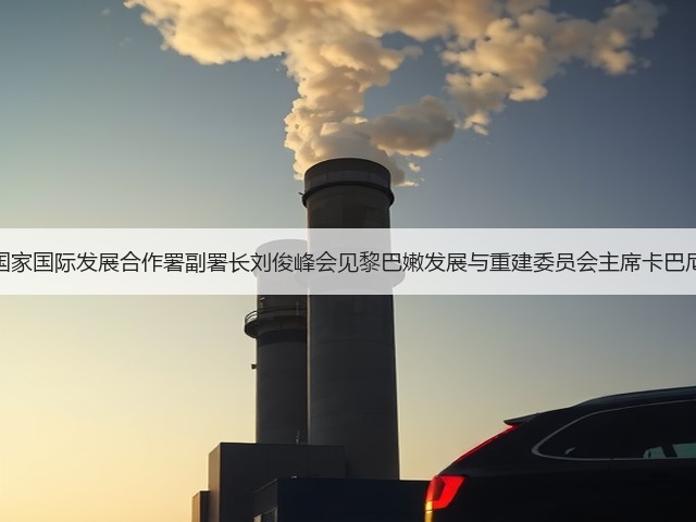 国家国际发展合作署副署长刘俊峰会见黎巴嫩发展与重建委员会主席卡巴尼(图1) 国家国际发展合作署副署长刘俊峰会见黎巴嫩发展与重建委员会主席卡巴尼(图1)