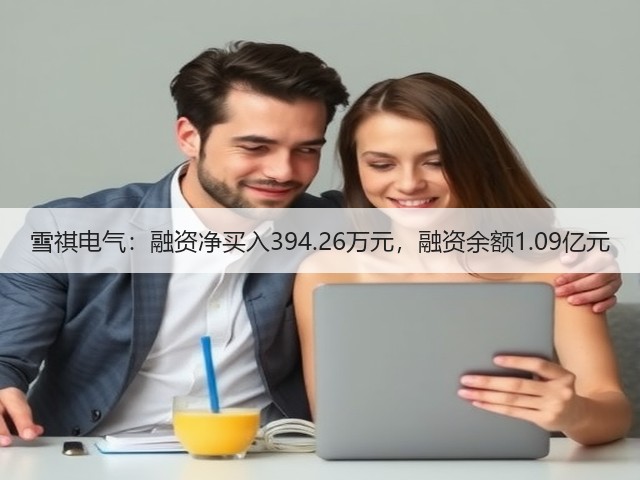 雪祺电气:融资净买入394.26万元,融资余额1.09亿元(图3) 雪祺电气:融资净买入394.26万元,融资余额1.09亿元(图3)