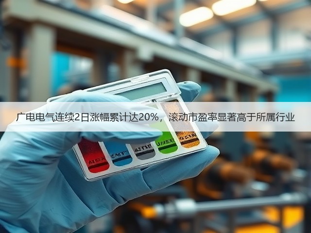 广电电气连续2日涨幅累计达20%，滚动市盈率显著高于所属行业(图2)