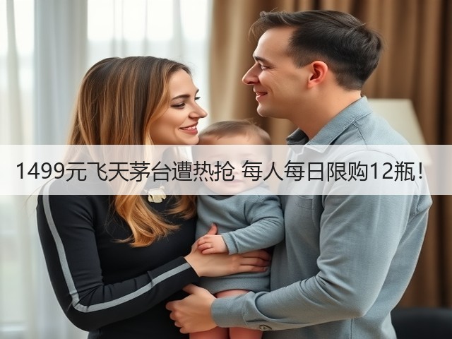 1499元飞天茅台遭热抢 每人每日限购12瓶!(图3) 1499元飞天茅台遭热抢 每人每日限购12瓶!(图3)