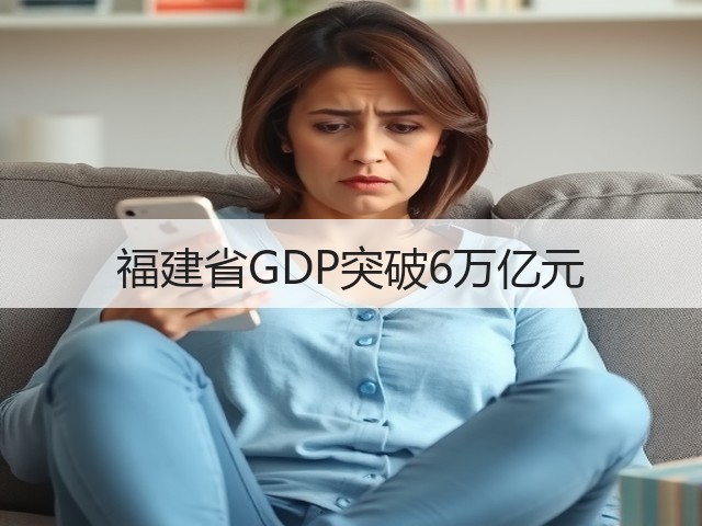 福建省GDP突破6万亿元(图1) 福建省GDP突破6万亿元(图1)
