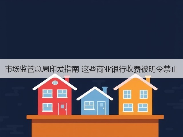 市场监管总局印发指南 这些商业银行收费被明令禁止(图1) 市场监管总局印发指南 这些商业银行收费被明令禁止(图1)