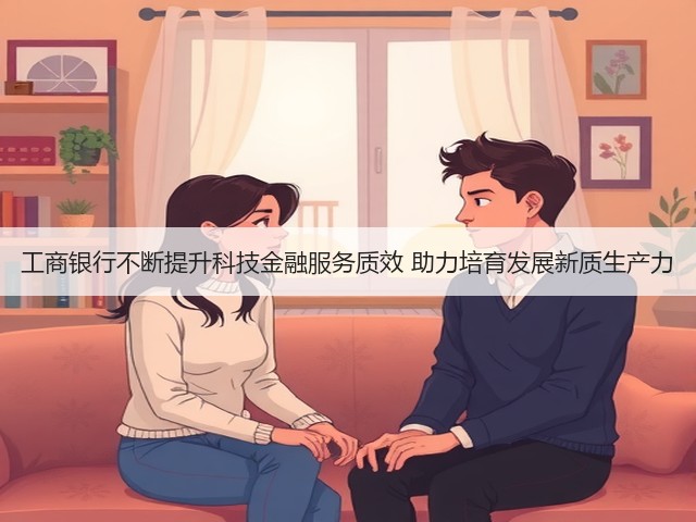 工商银行不断提升科技金融服务质效 助力培育发展新质生产力(图2) 工商银行不断提升科技金融服务质效 助力培育发展新质生产力(图2)