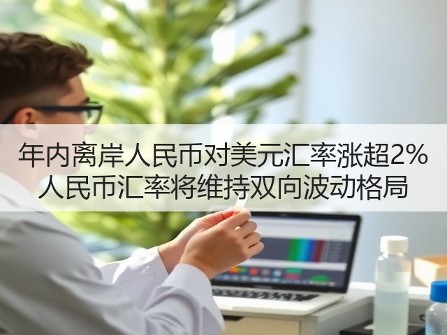 年内离岸人民币对美元汇率涨超2% 人民币汇率将维持双向波动格局(图2)