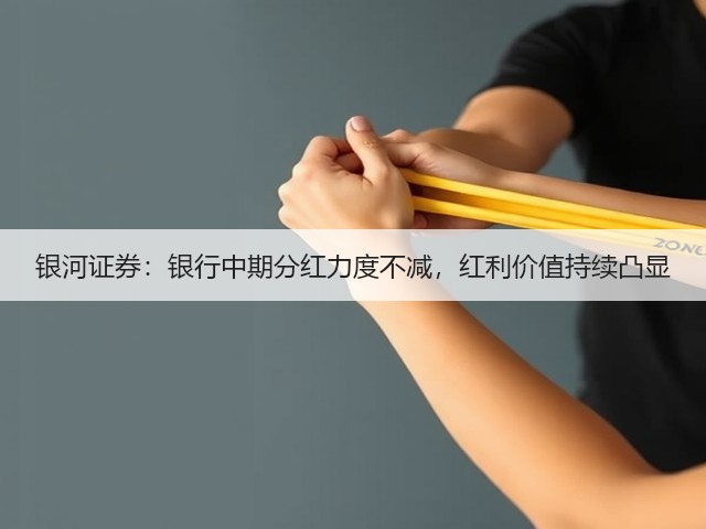 银河证券:银行中期分红力度不减,红利价值持续凸显(图1) 银河证券:银行中期分红力度不减,红利价值持续凸显(图1)