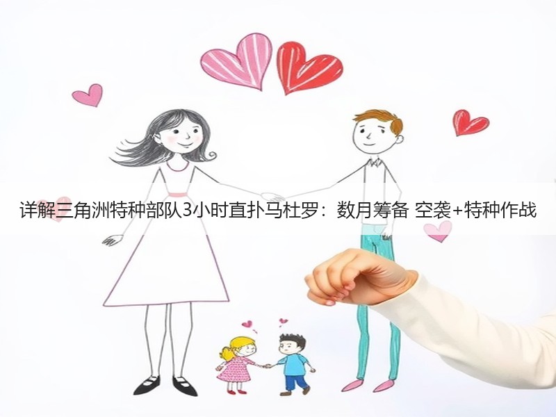 详解三角洲特种部队3小时直扑马杜罗：数月筹备 空袭+特种作战