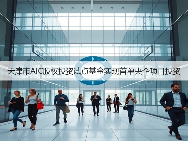 天津市AIC股权投资试点基金实现首单央企项目投资(图2) 天津市AIC股权投资试点基金实现首单央企项目投资(图2)