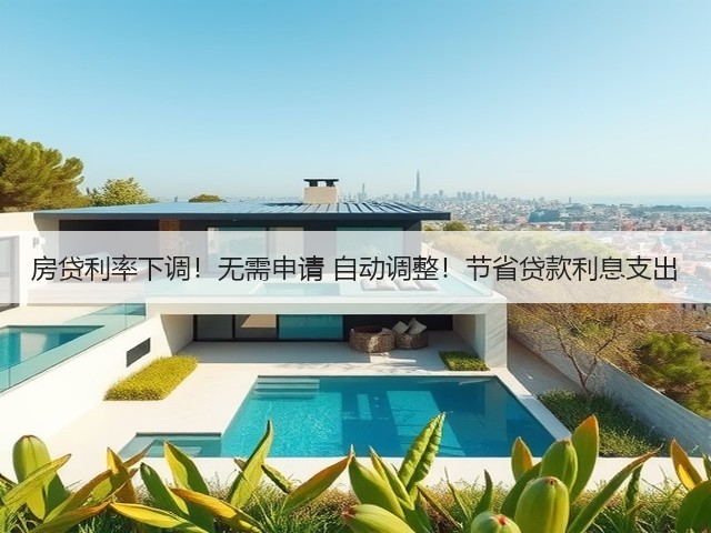 房贷利率下调!无需申请 自动调整!节省贷款利息支出(图1) 房贷利率下调!无需申请 自动调整!节省贷款利息支出(图1)