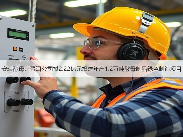 安琪酵母:普洱公司拟2.22亿元投建年产1.2万吨酵母制品绿色制造项目(图3) 安琪酵母:普洱公司拟2.22亿元投建年产1.2万吨酵母制品绿色制造项目(图3)