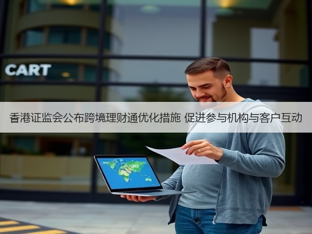 香港证监会公布跨境理财通优化措施 促进参与机构与客户互动(图2) 香港证监会公布跨境理财通优化措施 促进参与机构与客户互动(图2)