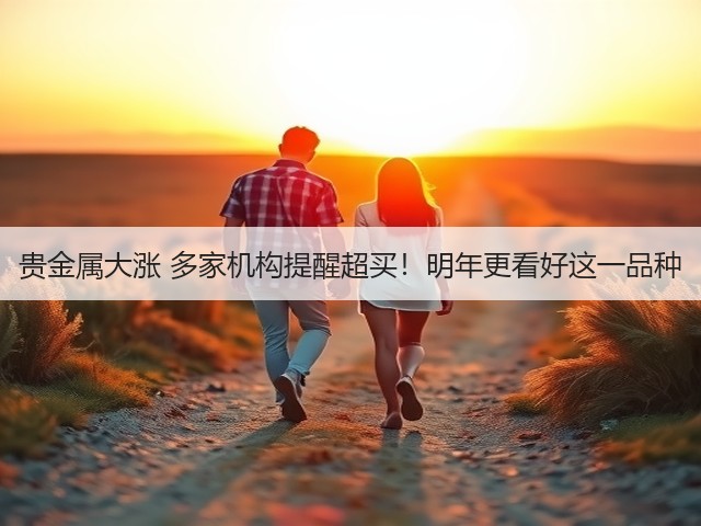 贵金属大涨 多家机构提醒超买!明年更看好这一品种(图3) 贵金属大涨 多家机构提醒超买!明年更看好这一品种(图3)