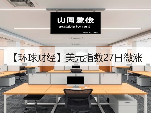 【环球财经】美元指数27日微涨(图1)