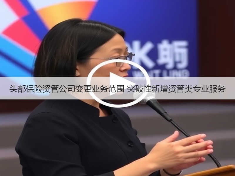 头部保险资管公司变更业务范围 突破性新增资管类专业服务