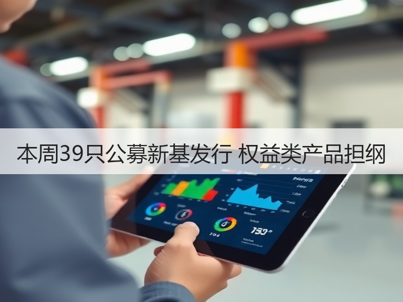 本周39只公募新基发行 权益类产品担纲