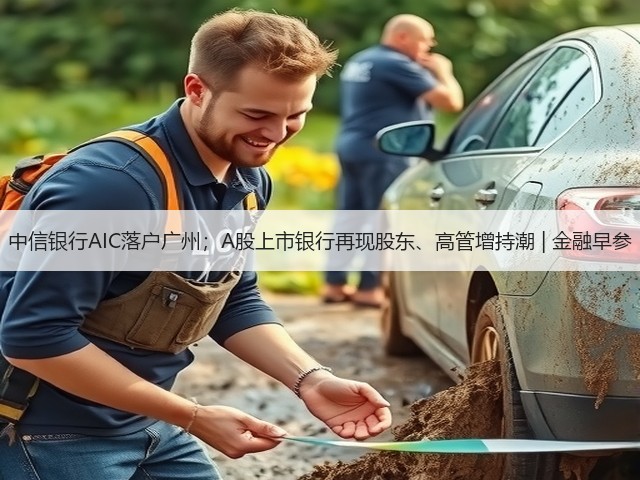 中信银行AIC落户广州;A股上市银行再现股东、高管增持潮 | 金融早参(图2) 中信银行AIC落户广州;A股上市银行再现股东、高管增持潮 | 金融早参(图2)