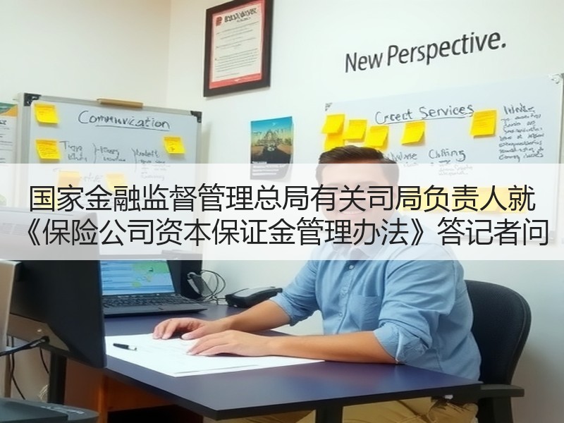 国家金融监督管理总局有关司局负责人就 《保险公司资本保证金管理办法》答记者问