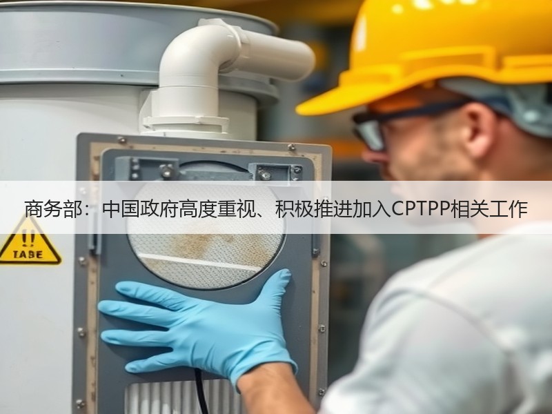 商务部：中国政府高度重视、积极推进加入CPTPP相关工作
