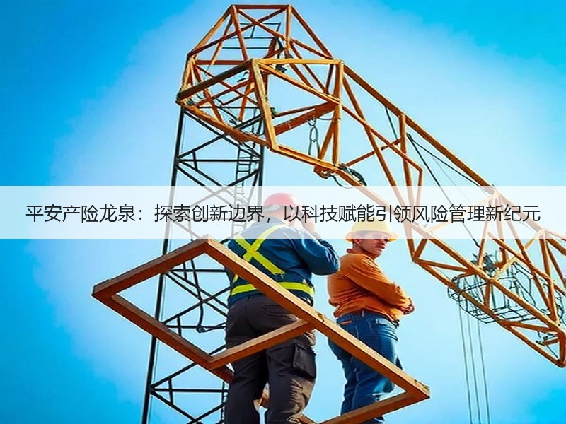 平安产险龙泉：探索创新边界，以科技赋能引领风险管理新纪元