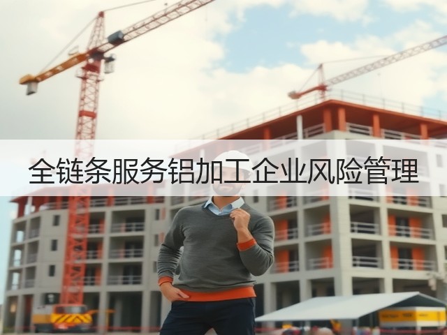 全链条服务铝加工企业风险管理(图1) 全链条服务铝加工企业风险管理(图1)