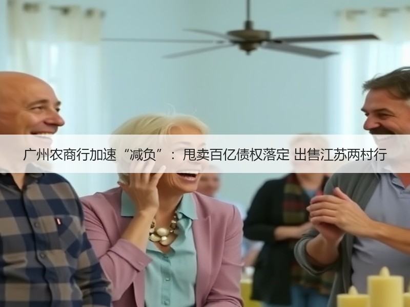 广州农商行加速“减负”：甩卖百亿债权落定 出售江苏两村行