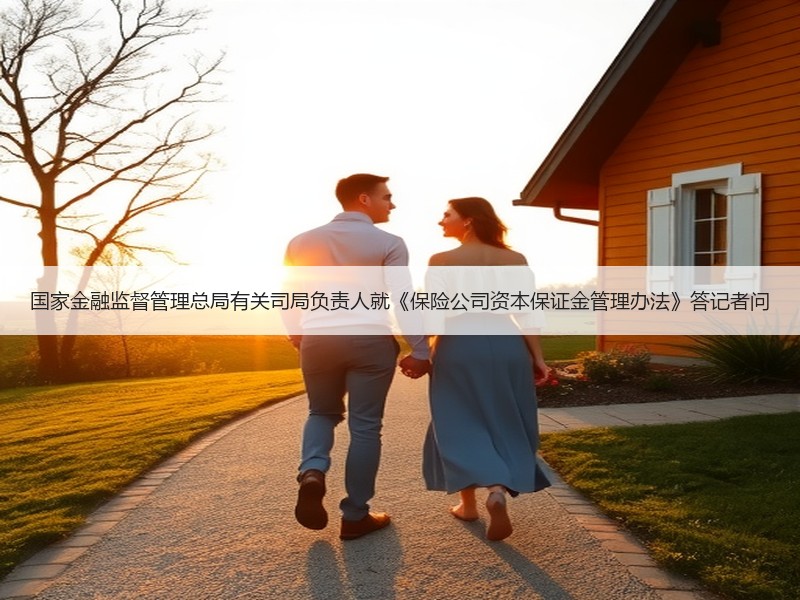 国家金融监督管理总局有关司局负责人就《保险公司资本保证金管理办法》答记者问
