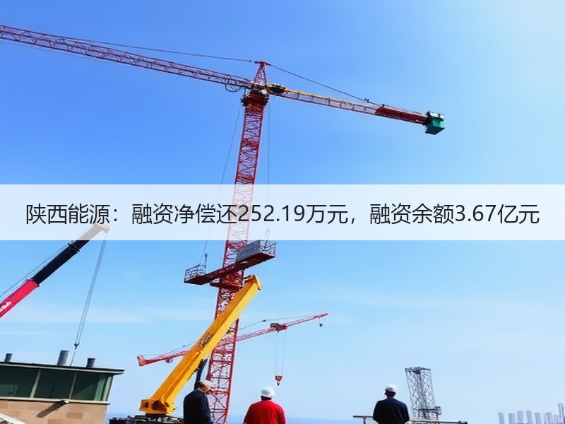 陕西能源：融资净偿还252.19万元，融资余额3.67亿元