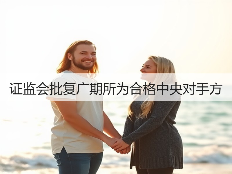 证监会批复广期所为合格中央对手方