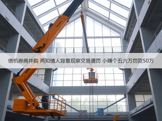 借机券商并购 两知情人背景观察交易遭罚 小赚个五六万罚款50万(图1)