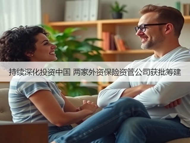 持续深化投资中国 两家外资保险资管公司获批筹建(图2) 持续深化投资中国 两家外资保险资管公司获批筹建(图2)