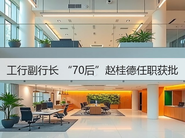 工行副行长 “70后”赵桂德任职获批(图1)