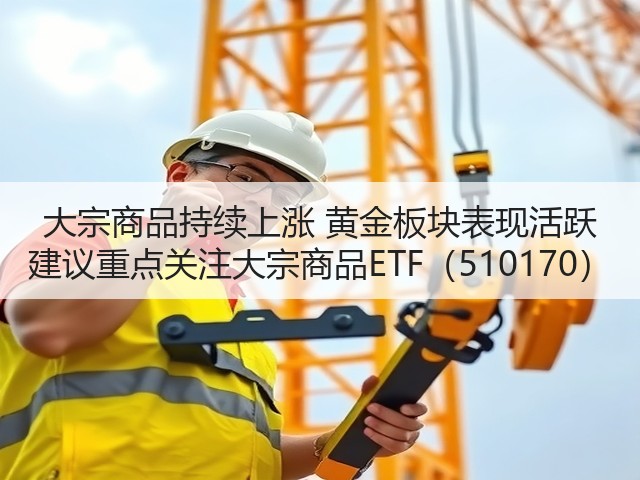 大宗商品持续上涨 黄金板块表现活跃 建议重点关注大宗商品ETF(510170)(图1) 大宗商品持续上涨 黄金板块表现活跃 建议重点关注大宗商品ETF(510170)(图1)