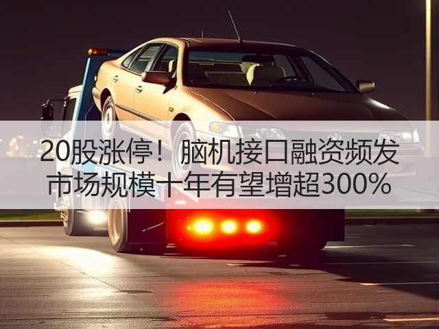 20股涨停!脑机接口融资频发 市场规模十年有望增超300%(图1) 20股涨停!脑机接口融资频发 市场规模十年有望增超300%(图1)