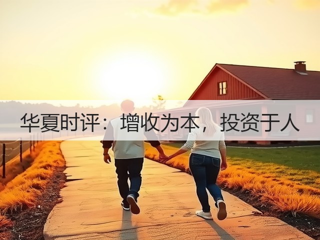 华夏时评:增收为本,投资于人(图1) 华夏时评:增收为本,投资于人(图1)