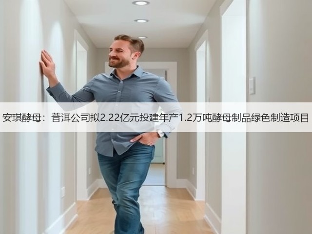 安琪酵母：普洱公司拟2.22亿元投建年产1.2万吨酵母制品绿色制造项目(图1)